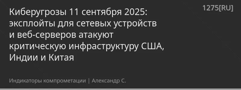 Киберугрозы 11 сентября 2025: эксплойты для сетевых устройств и веб-серверов атакуют критическую инфраструктуру США, Индии и Китая