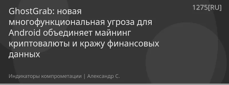GhostGrab: новая многофункциональная угроза для Android объединяет майнинг криптовалюты и кражу финансовых данных