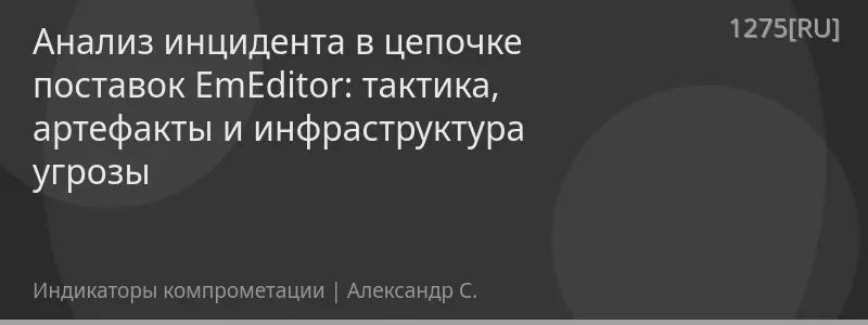 Анализ инцидента в цепочке поставок EmEditor: тактика, артефакты и инфраструктура угрозы