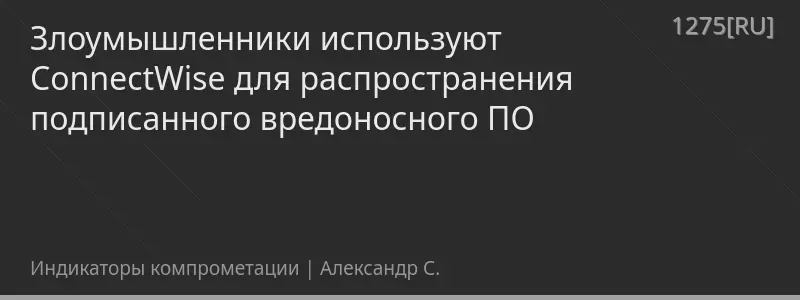 Злоумышленники используют ConnectWise для распространения подписанного вредоносного ПО