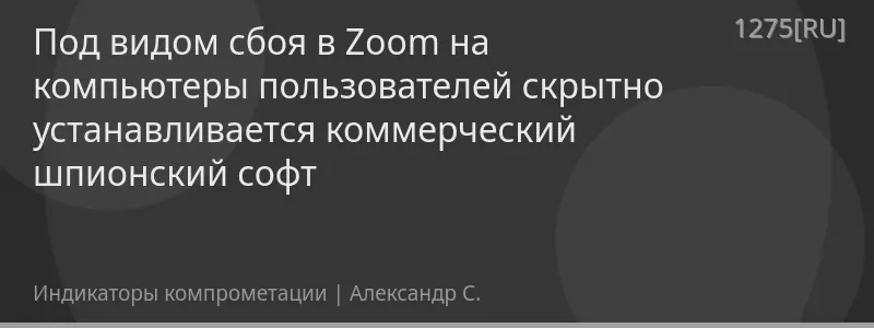Под видом сбоя в Zoom на компьютеры пользователей скрытно устанавливается коммерческий шпионский софт