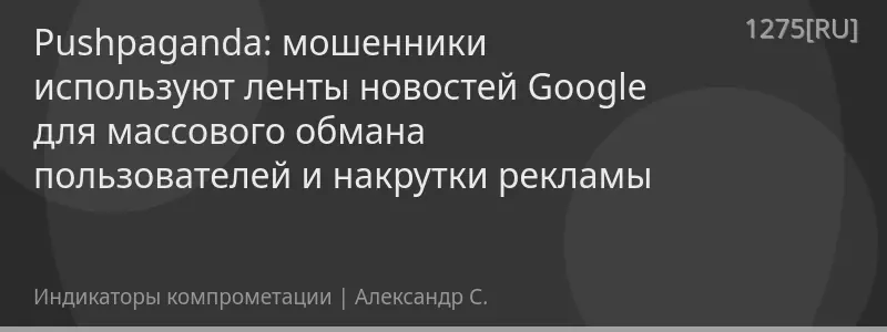 Pushpaganda: мошенники используют ленты новостей Google для массового обмана пользователей и накрутки рекламы