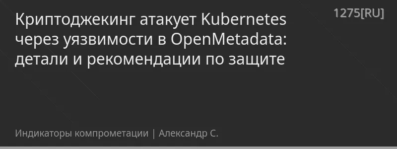 Криптоджекинг атакует Kubernetes через уязвимости в OpenMetadata: детали и рекомендации по защите