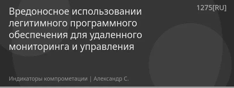 Вредоносное использовании легитимного программного обеспечения для удаленного мониторинга и управления