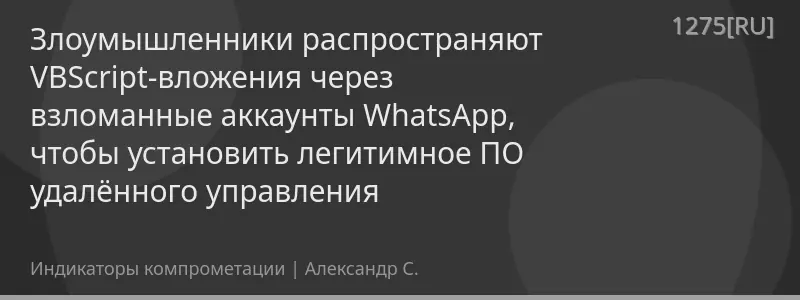 Злоумышленники распространяют VBScript-вложения через взломанные аккаунты WhatsApp, чтобы установить легитимное ПО удалённого управления