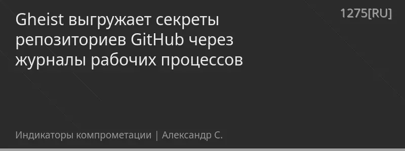 Gheist выгружает секреты репозиториев GitHub через журналы рабочих процессов