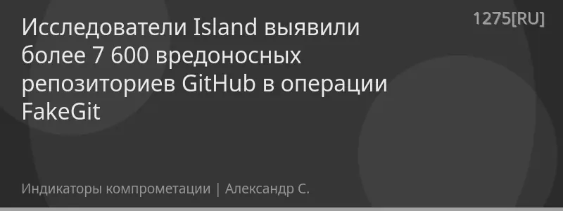 Исследователи Island выявили более 7 600 вредоносных репозиториев GitHub в операции FakeGit