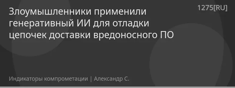 Злоумышленники применили генеративный ИИ для отладки цепочек доставки вредоносного ПО