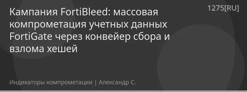 Кампания FortiBleed: массовая компрометация учетных данных FortiGate через конвейер сбора и взлома хешей