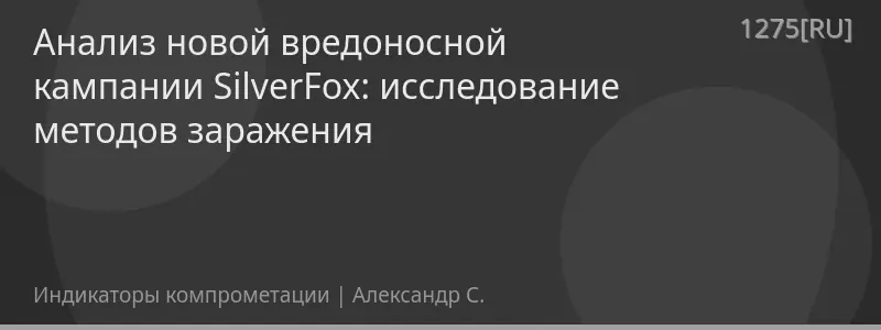 Анализ новой вредоносной кампании SilverFox: исследование методов заражения