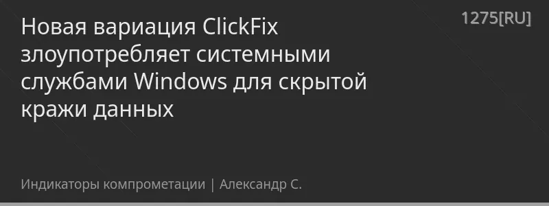 Новая вариация ClickFix злоупотребляет системными службами Windows для скрытой кражи данных