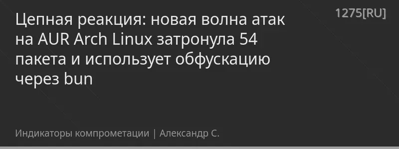 Цепная реакция: новая волна атак на AUR Arch Linux затронула 54 пакета и использует обфускацию через bun