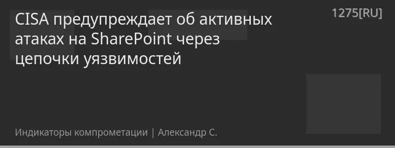 CISA предупреждает об активных атаках на SharePoint через цепочки уязвимостей