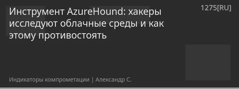 Инструмент AzureHound: хакеры исследуют облачные среды и как этому противостоять