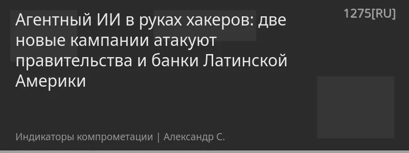 Агентный ИИ в руках хакеров: две новые кампании атакуют правительства и банки Латинской Америки