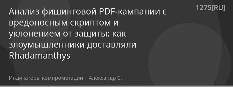 Анализ фишинговой PDF-кампании с вредоносным скриптом и уклонением от защиты: как злоумышленники доставляли Rhadamanthys
