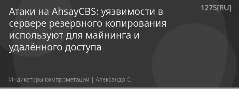 Атаки на AhsayCBS: уязвимости в сервере резервного копирования используют для майнинга и удалённого доступа