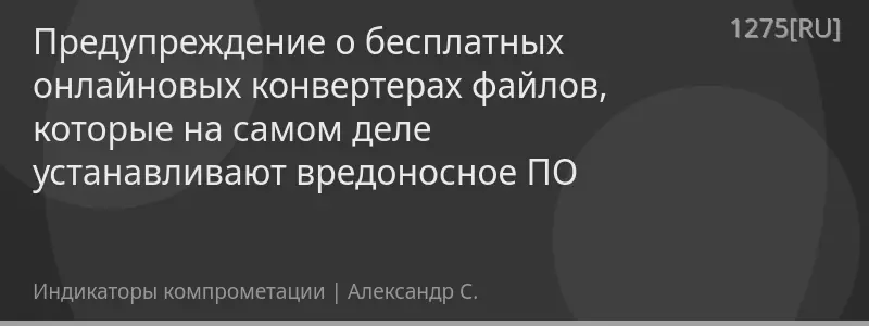 Предупреждение о бесплатных онлайновых конвертерах файлов, которые на самом деле устанавливают вредоносное ПО