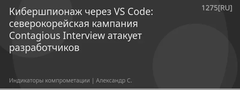 Кибершпионаж через VS Code: северокорейская кампания Contagious Interview атакует разработчиков