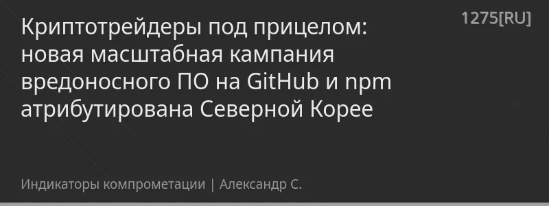 Криптотрейдеры под прицелом: новая масштабная кампания вредоносного ПО на GitHub и npm атрибутирована Северной Корее