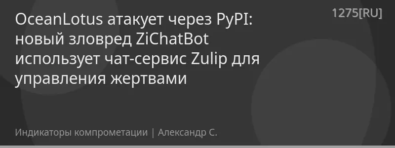 OceanLotus атакует через PyPI: новый зловред ZiChatBot использует чат-сервис Zulip для управления жертвами