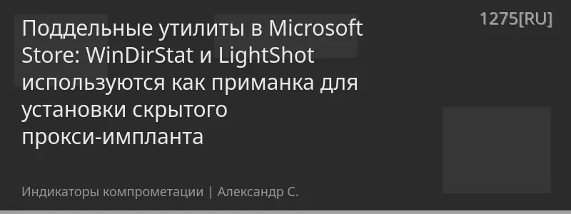 Поддельные утилиты в Microsoft Store: WinDirStat и LightShot используются как приманка для установки скрытого прокси-импланта