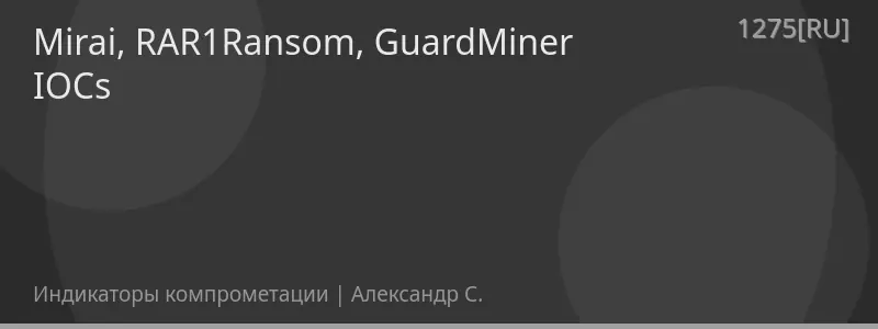 Mirai, RAR1Ransom, GuardMiner IOCs