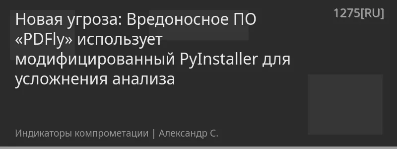 Новая угроза: Вредоносное ПО «PDFly» использует модифицированный PyInstaller для усложнения анализа