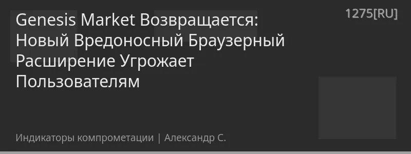 Genesis Market Возвращается: Новый Вредоносный Браузерный Расширение Угрожает Пользователям