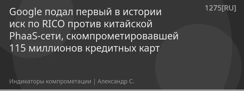 Google подал первый в истории иск по RICO против китайской PhaaS-сети, скомпрометировавшей 115 миллионов кредитных карт