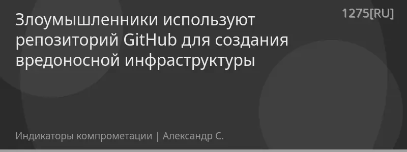 Злоумышленники используют репозиторий GitHub для создания вредоносной инфраструктуры