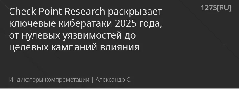 Check Point Research раскрывает ключевые кибератаки 2025 года, от нулевых уязвимостей до целевых кампаний влияния