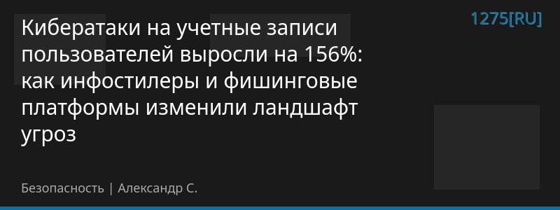 Кибератаки на учетные записи пользователей выросли на 156%: как инфостилеры и фишинговые платформы изменили ландшафт угроз