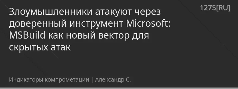 Злоумышленники атакуют через доверенный инструмент Microsoft: MSBuild как новый вектор для скрытых атак