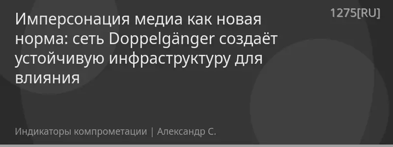 Имперсонация медиа как новая норма: сеть Doppelgänger создаёт устойчивую инфраструктуру для влияния