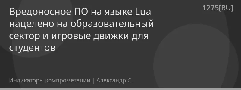 Вредоносное ПО на языке Lua нацелено на образовательный сектор и игровые движки для студентов