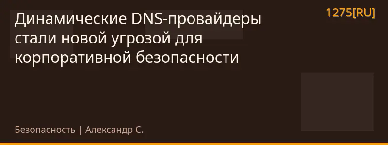 Динамические DNS-провайдеры стали новой угрозой для корпоративной безопасности