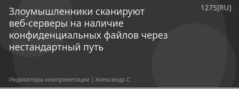 Злоумышленники сканируют веб-серверы на наличие конфиденциальных файлов через нестандартный путь
