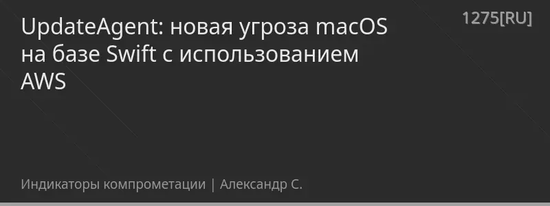 UpdateAgent: новая угроза macOS на базе Swift с использованием AWS