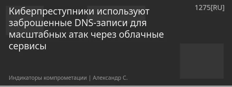 Киберпреступники используют заброшенные DNS-записи для масштабных атак через облачные сервисы