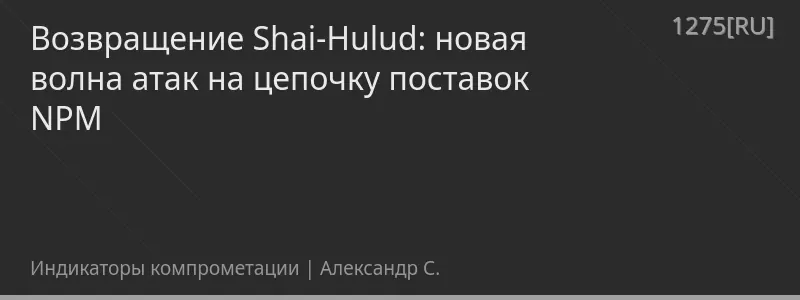 Возвращение Shai-Hulud: новая волна атак на цепочку поставок NPM