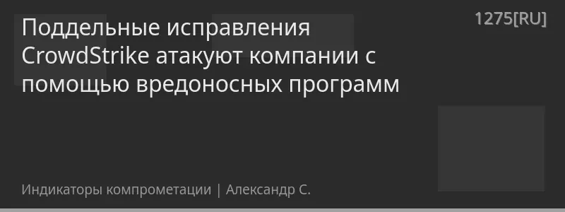 Поддельные исправления CrowdStrike атакуют компании с помощью вредоносных программ
