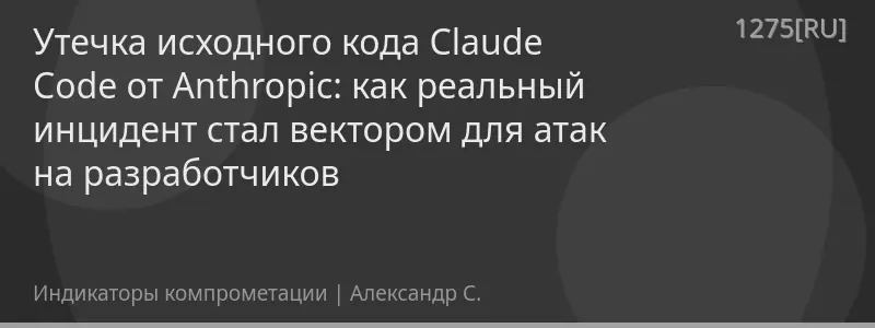 Утечка исходного кода Claude Code от Anthropic: как реальный инцидент стал вектором для атак на разработчиков