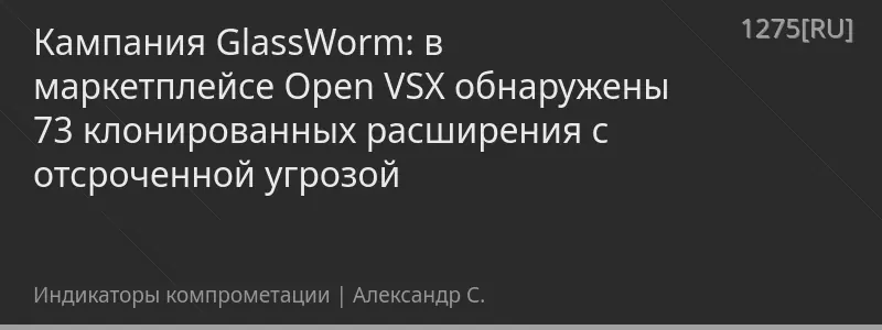 Кампания GlassWorm: в маркетплейсе Open VSX обнаружены 73 клонированных расширения с отсроченной угрозой
