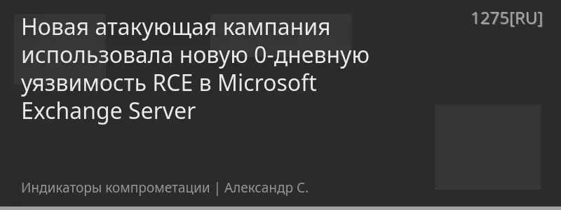 Новая атакующая кампания использовала новую 0-дневную уязвимость RCE в Microsoft Exchange Server