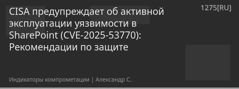 CISA предупреждает об активной эксплуатации уязвимости в SharePoint (CVE-2025-53770): Рекомендации по защите