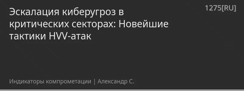 Эскалация киберугроз в критических секторах: Новейшие тактики HVV-атак