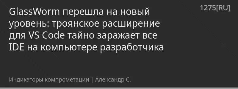 GlassWorm перешла на новый уровень: троянское расширение для VS Code тайно заражает все IDE на компьютере разработчика