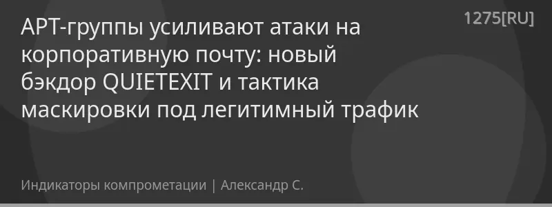 APT-группы усиливают атаки на корпоративную почту: новый бэкдор QUIETEXIT и тактика маскировки под легитимный трафик