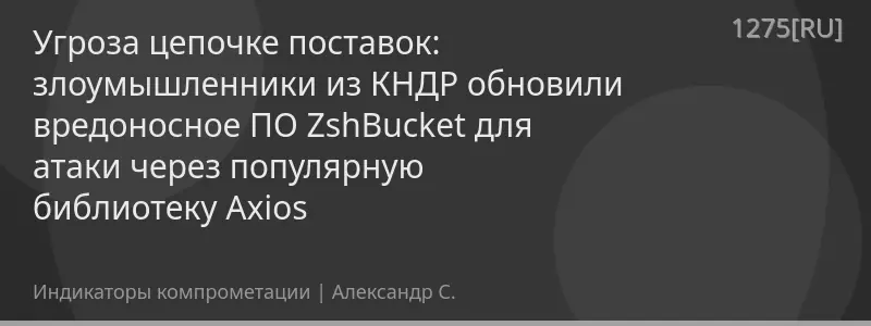 Угроза цепочке поставок: злоумышленники из КНДР обновили вредоносное ПО ZshBucket для атаки через популярную библиотеку Axios